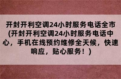 开封开利空调24小时服务电话全市(开封开利空调24小时服务电话中心，手机在线预约维修全天候，快速响应，贴心服务！)