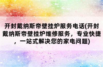 开封戴纳斯帝壁挂炉服务电话(开封戴纳斯帝壁挂炉维修服务，专业快捷，一站式解决您的家电问题)