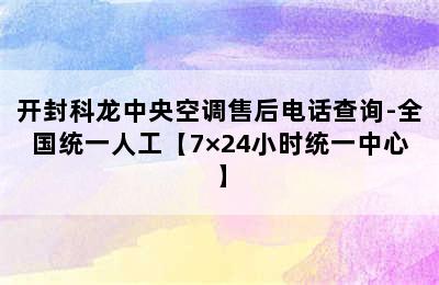 开封科龙中央空调售后电话查询-全国统一人工【7×24小时统一中心】