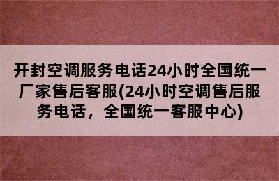 开封空调服务电话24小时全国统一厂家售后客服(24小时空调售后服务电话，全国统一客服中心)