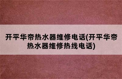 开平华帝热水器维修电话(开平华帝热水器维修热线电话)