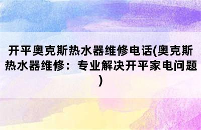 开平奥克斯热水器维修电话(奥克斯热水器维修：专业解决开平家电问题)