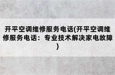 开平空调维修服务电话(开平空调维修服务电话：专业技术解决家电故障)