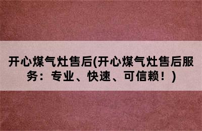 开心煤气灶售后(开心煤气灶售后服务：专业、快速、可信赖！)