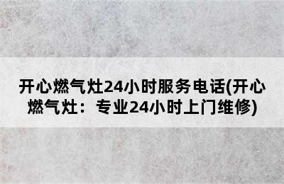 开心燃气灶24小时服务电话(开心燃气灶：专业24小时上门维修)