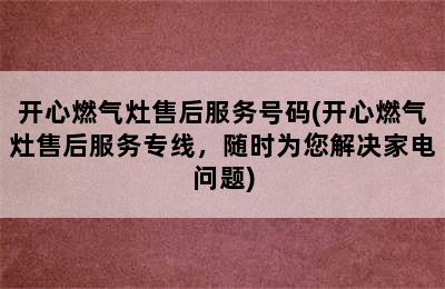 开心燃气灶售后服务号码(开心燃气灶售后服务专线，随时为您解决家电问题)