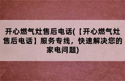 开心燃气灶售后电话(【开心燃气灶售后电话】服务专线，快速解决您的家电问题)