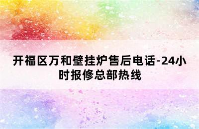 开福区万和壁挂炉售后电话-24小时报修总部热线