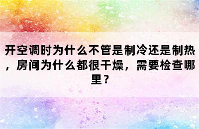 开空调时为什么不管是制冷还是制热，房间为什么都很干燥，需要检查哪里？