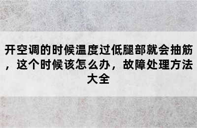 开空调的时候温度过低腿部就会抽筋，这个时候该怎么办，故障处理方法大全