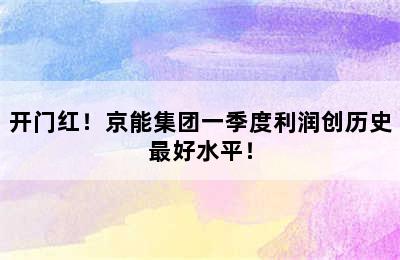 开门红！京能集团一季度利润创历史最好水平！