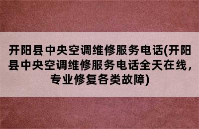 开阳县中央空调维修服务电话(开阳县中央空调维修服务电话全天在线，专业修复各类故障)