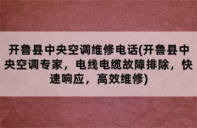 开鲁县中央空调维修电话(开鲁县中央空调专家，电线电缆故障排除，快速响应，高效维修)