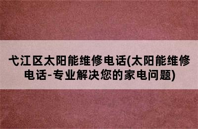 弋江区太阳能维修电话(太阳能维修电话-专业解决您的家电问题)