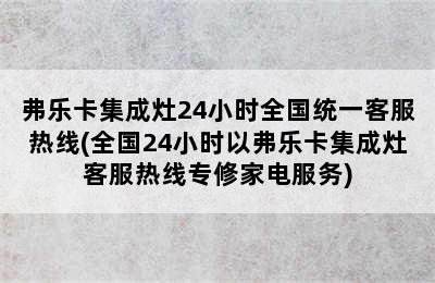 弗乐卡集成灶24小时全国统一客服热线(全国24小时以弗乐卡集成灶客服热线专修家电服务)