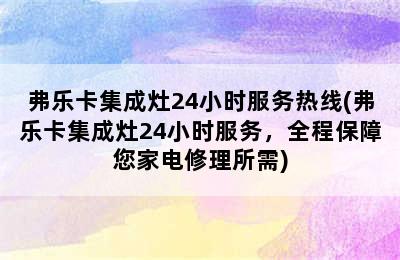 弗乐卡集成灶24小时服务热线(弗乐卡集成灶24小时服务，全程保障您家电修理所需)