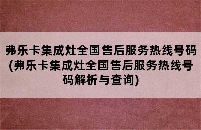 弗乐卡集成灶全国售后服务热线号码(弗乐卡集成灶全国售后服务热线号码解析与查询)