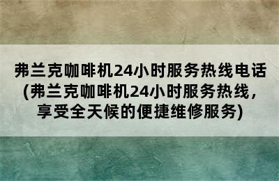 弗兰克咖啡机24小时服务热线电话(弗兰克咖啡机24小时服务热线，享受全天候的便捷维修服务)