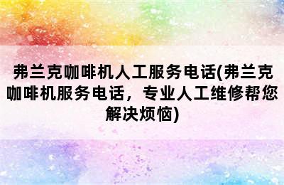 弗兰克咖啡机人工服务电话(弗兰克咖啡机服务电话，专业人工维修帮您解决烦恼)