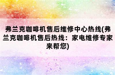 弗兰克咖啡机售后维修中心热线(弗兰克咖啡机售后热线：家电维修专家来帮您)