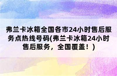 弗兰卡冰箱全国各市24小时售后服务点热线号码(弗兰卡冰箱24小时售后服务，全国覆盖！)