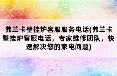 弗兰卡壁挂炉客服服务电话(弗兰卡壁挂炉客服电话，专家维修团队，快速解决您的家电问题)