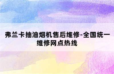 弗兰卡抽油烟机售后维修-全国统一维修网点热线