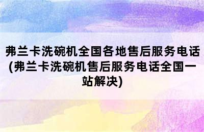 弗兰卡洗碗机全国各地售后服务电话(弗兰卡洗碗机售后服务电话全国一站解决)