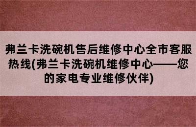 弗兰卡洗碗机售后维修中心全市客服热线(弗兰卡洗碗机维修中心——您的家电专业维修伙伴)