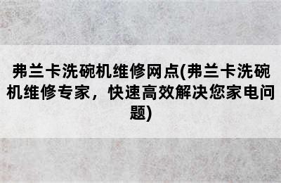 弗兰卡洗碗机维修网点(弗兰卡洗碗机维修专家，快速高效解决您家电问题)