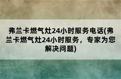 弗兰卡燃气灶24小时服务电话(弗兰卡燃气灶24小时服务，专家为您解决问题)