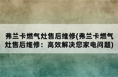 弗兰卡燃气灶售后维修(弗兰卡燃气灶售后维修：高效解决您家电问题)