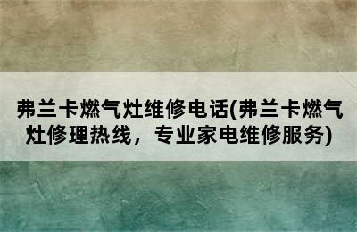 弗兰卡燃气灶维修电话(弗兰卡燃气灶修理热线，专业家电维修服务)