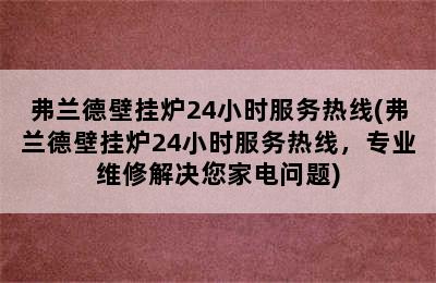 弗兰德壁挂炉24小时服务热线(弗兰德壁挂炉24小时服务热线，专业维修解决您家电问题)