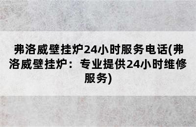 弗洛威壁挂炉24小时服务电话(弗洛威壁挂炉：专业提供24小时维修服务)