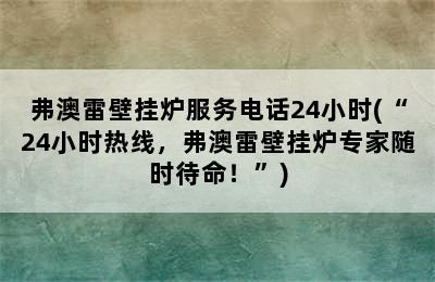 弗澳雷壁挂炉服务电话24小时(“24小时热线，弗澳雷壁挂炉专家随时待命！”)