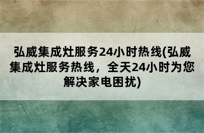 弘威集成灶服务24小时热线(弘威集成灶服务热线，全天24小时为您解决家电困扰)