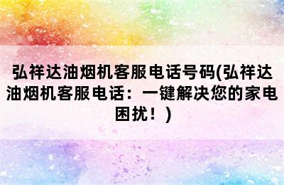 弘祥达油烟机客服电话号码(弘祥达油烟机客服电话：一键解决您的家电困扰！)