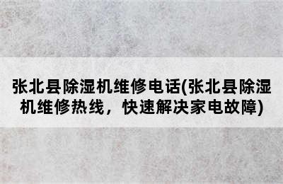 张北县除湿机维修电话(张北县除湿机维修热线，快速解决家电故障)