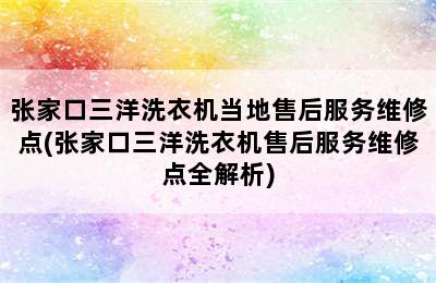 张家口三洋洗衣机当地售后服务维修点(张家口三洋洗衣机售后服务维修点全解析)