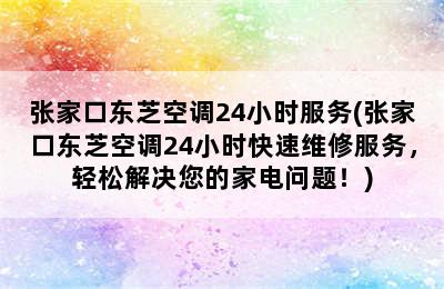 张家口东芝空调24小时服务(张家口东芝空调24小时快速维修服务，轻松解决您的家电问题！)