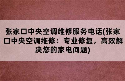 张家口中央空调维修服务电话(张家口中央空调维修：专业修复，高效解决您的家电问题)