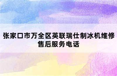 张家口市万全区英联瑞仕制冰机维修售后服务电话