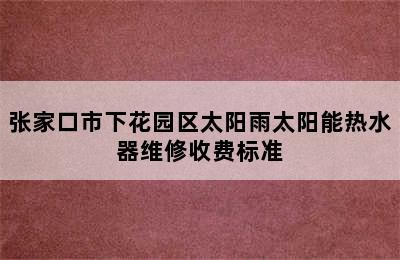 张家口市下花园区太阳雨太阳能热水器维修收费标准