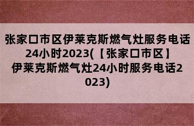 张家口市区伊莱克斯燃气灶服务电话24小时2023(【张家口市区】伊莱克斯燃气灶24小时服务电话2023)