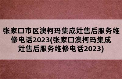 张家口市区澳柯玛集成灶售后服务维修电话2023(张家口澳柯玛集成灶售后服务维修电话2023)