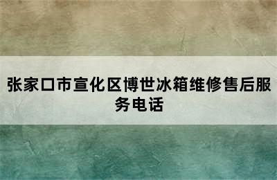 张家口市宣化区博世冰箱维修售后服务电话