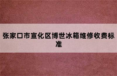 张家口市宣化区博世冰箱维修收费标准