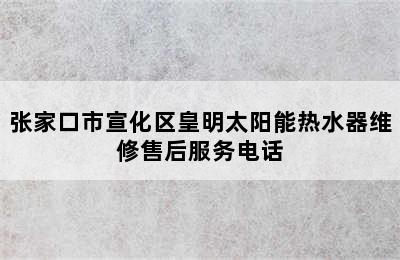 张家口市宣化区皇明太阳能热水器维修售后服务电话