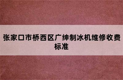 张家口市桥西区广绅制冰机维修收费标准